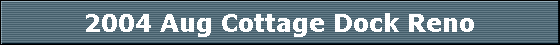 2004 Aug Cottage Dock Reno